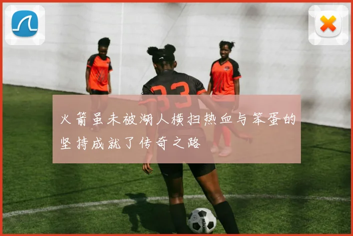 火箭虽未被湖人横扫热血与笨蛋的坚持成就了传奇之路