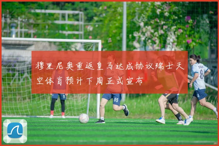 穆里尼奥重返皇马达成协议瑞士天空体育预计下周正式宣布