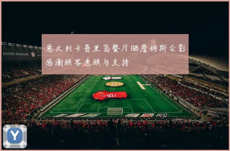 意大利卡普里岛餐厅晒詹姆斯合影感谢顾客惠顾与支持
