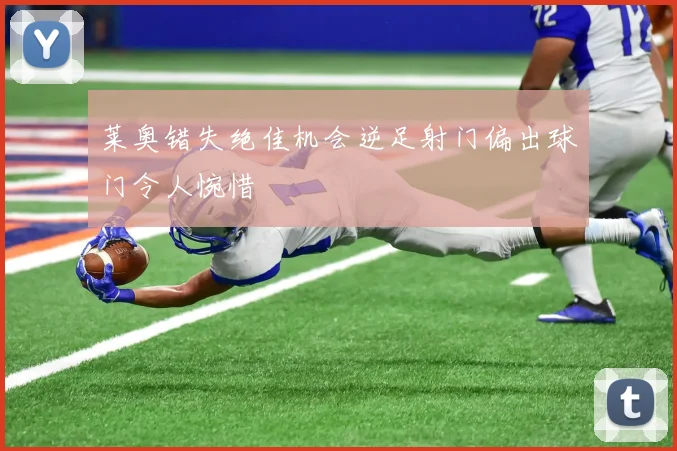 莱奥错失绝佳机会逆足射门偏出球门令人惋惜