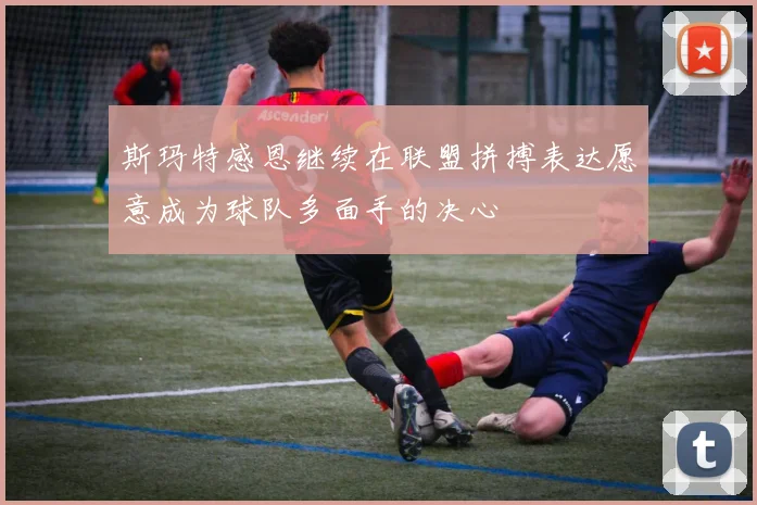 斯玛特感恩继续在联盟拼搏表达愿意成为球队多面手的决心